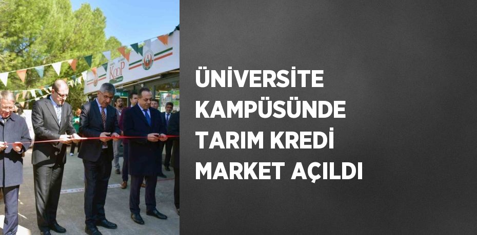 ÜNİVERSİTE KAMPÜSÜNDE TARIM KREDİ MARKET AÇILDI