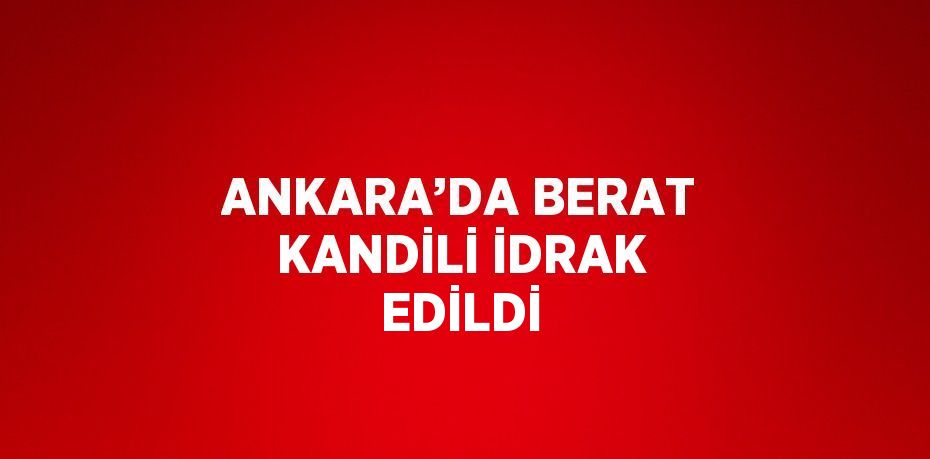 ANKARA’DA BERAT KANDİLİ İDRAK EDİLDİ