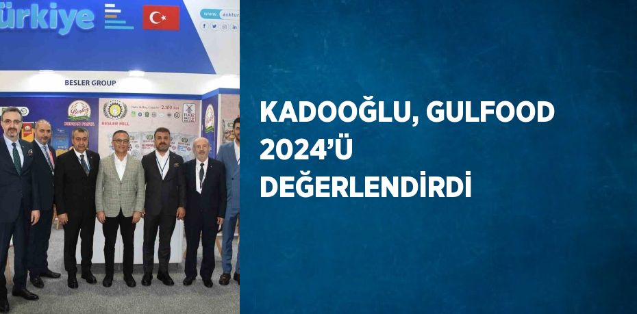 KADOOĞLU, GULFOOD 2024’Ü DEĞERLENDİRDİ