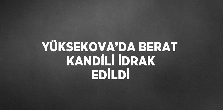 YÜKSEKOVA’DA BERAT KANDİLİ İDRAK EDİLDİ