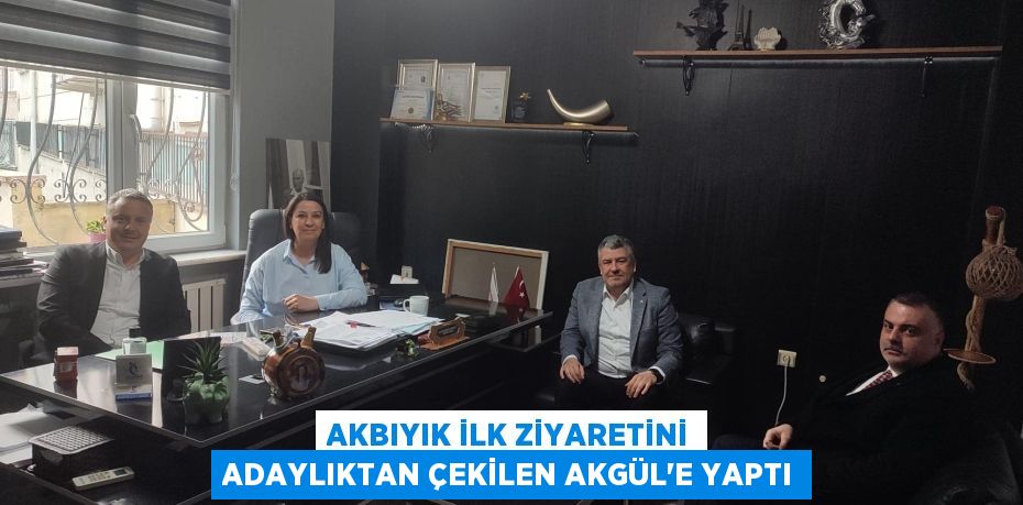 AKBIYIK İLK ZİYARETİNİ ADAYLIKTAN ÇEKİLEN AKGÜL’E YAPTI