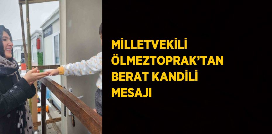 MİLLETVEKİLİ ÖLMEZTOPRAK’TAN BERAT KANDİLİ MESAJI