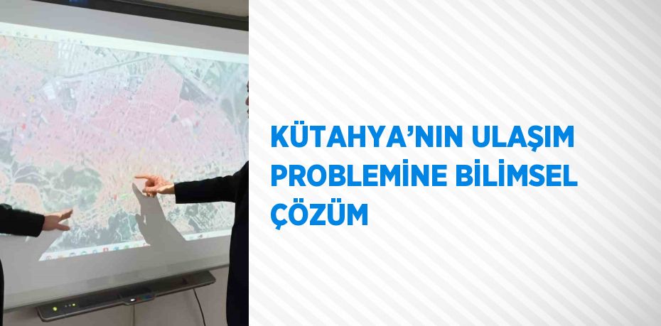 KÜTAHYA’NIN ULAŞIM PROBLEMİNE BİLİMSEL ÇÖZÜM