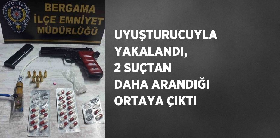 UYUŞTURUCUYLA YAKALANDI, 2 SUÇTAN DAHA ARANDIĞI ORTAYA ÇIKTI