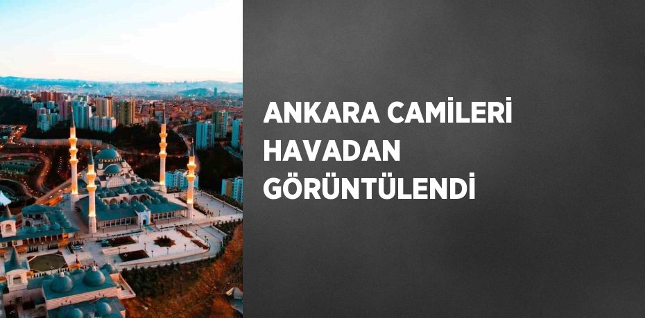 ANKARA CAMİLERİ HAVADAN GÖRÜNTÜLENDİ