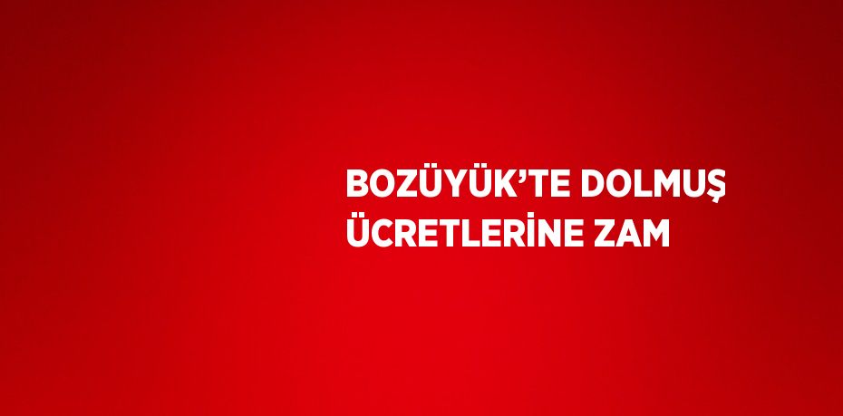 BOZÜYÜK’TE DOLMUŞ ÜCRETLERİNE ZAM