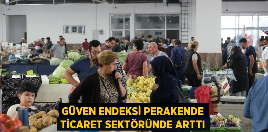 GÜVEN ENDEKSİ PERAKENDE TİCARET SEKTÖRÜNDE ARTTI