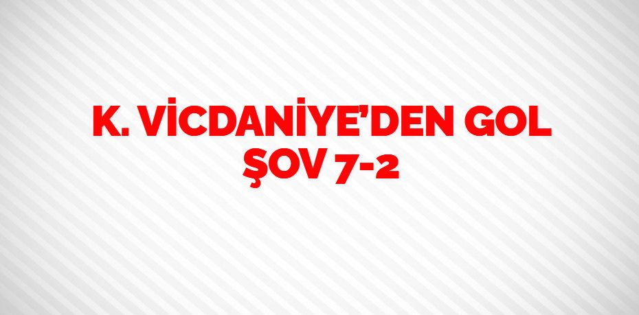 K. VİCDANİYE’DEN GOL ŞOV    7-2