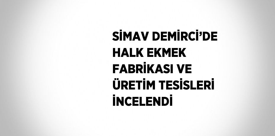 SİMAV DEMİRCİ’DE HALK EKMEK FABRİKASI VE ÜRETİM TESİSLERİ İNCELENDİ