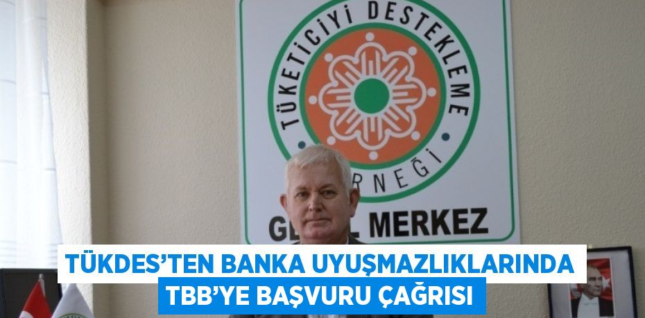 TÜKDES’TEN BANKA UYUŞMAZLIKLARINDA TBB’YE BAŞVURU ÇAĞRISI
