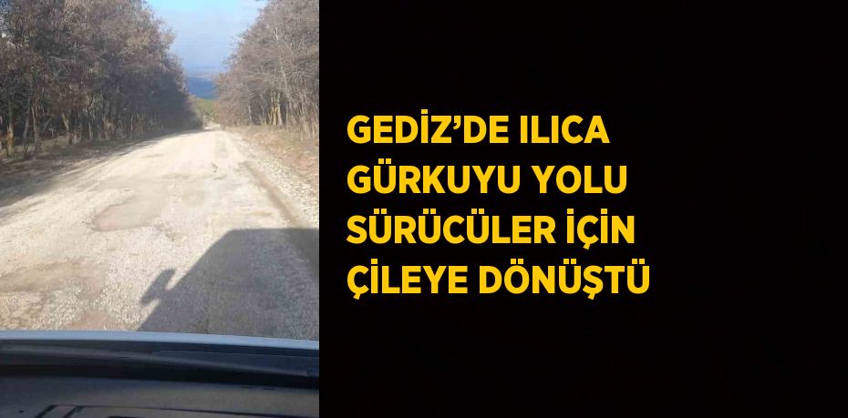 GEDİZ’DE ILICA GÜRKUYU YOLU SÜRÜCÜLER İÇİN ÇİLEYE DÖNÜŞTÜ