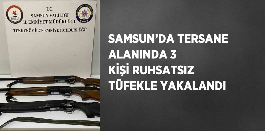 SAMSUN’DA TERSANE ALANINDA 3 KİŞİ RUHSATSIZ TÜFEKLE YAKALANDI