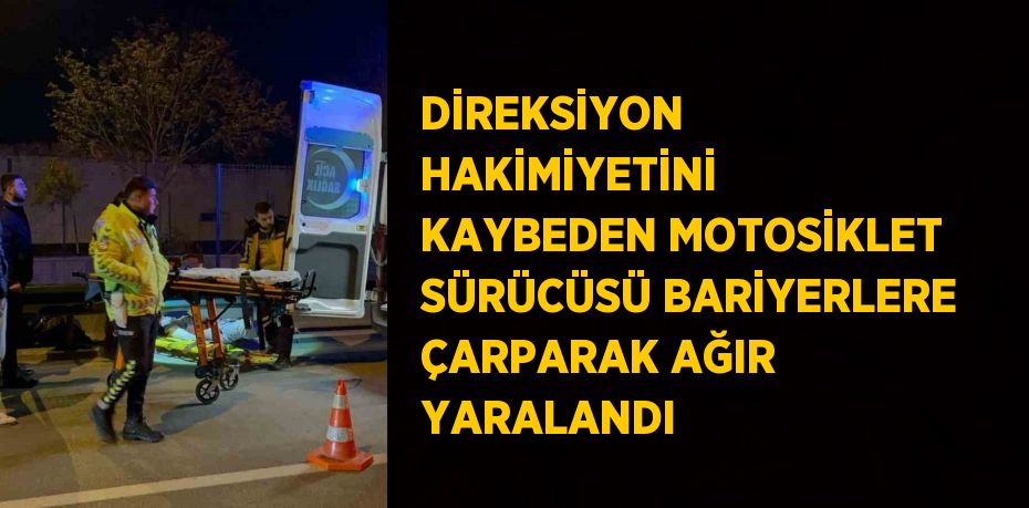 DİREKSİYON HAKİMİYETİNİ KAYBEDEN MOTOSİKLET SÜRÜCÜSÜ BARİYERLERE ÇARPARAK AĞIR YARALANDI