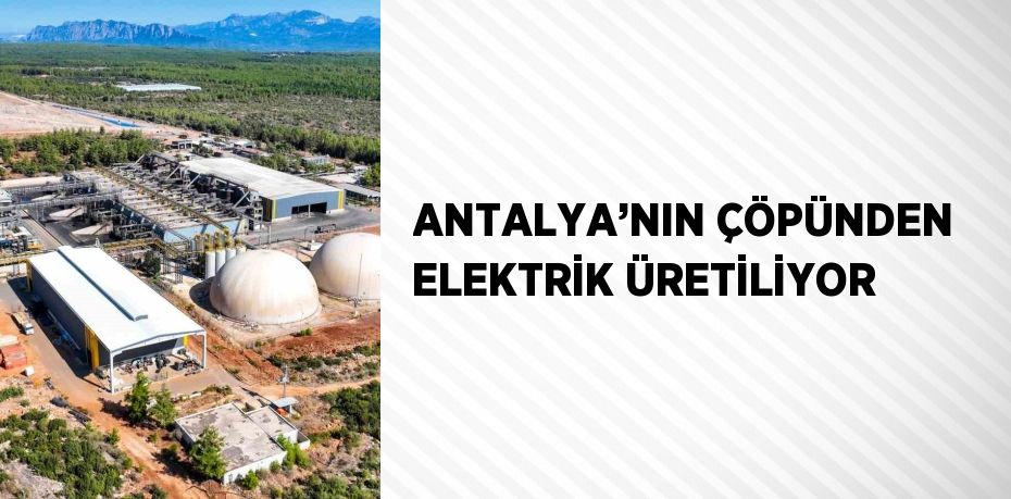 ANTALYA’NIN ÇÖPÜNDEN ELEKTRİK ÜRETİLİYOR