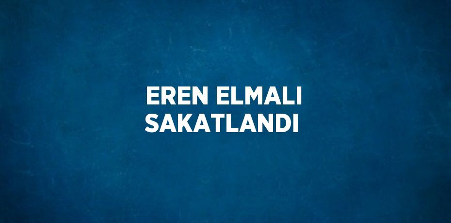 EREN ELMALI SAKATLANDI