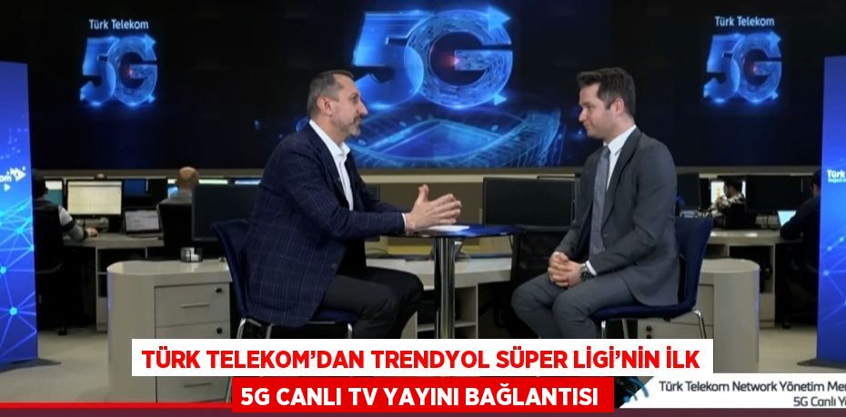 TÜRK TELEKOM’DAN TRENDYOL SÜPER LİGİ’NİN İLK 5G CANLI TV YAYINI BAĞLANTISI