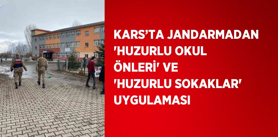 KARS’TA JANDARMADAN 'HUZURLU OKUL ÖNLERİ' VE 'HUZURLU SOKAKLAR' UYGULAMASI