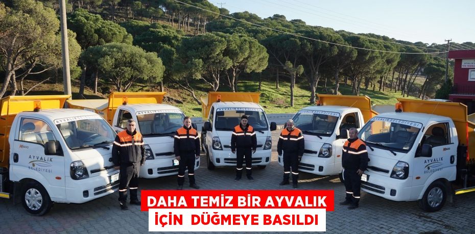 DAHA TEMİZ BİR AYVALIK İÇİN  DÜĞMEYE BASILDI