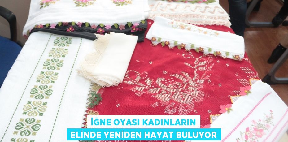 İğne oyası kadınların elinde yeniden hayat buluyor