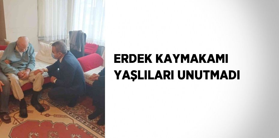 ERDEK KAYMAKAMI YAŞLILARI UNUTMADI