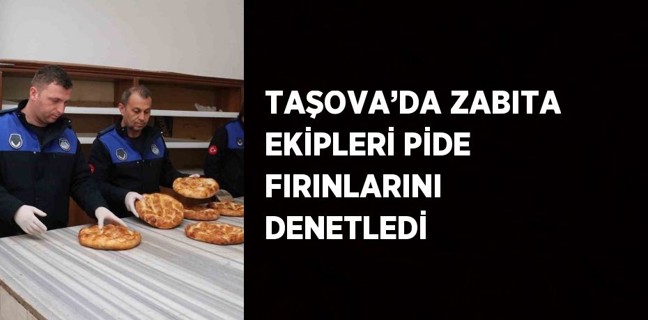 TAŞOVA’DA ZABITA EKİPLERİ PİDE FIRINLARINI DENETLEDİ