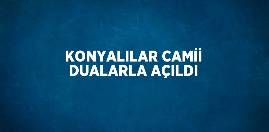 KONYALILAR CAMİİ DUALARLA AÇILDI