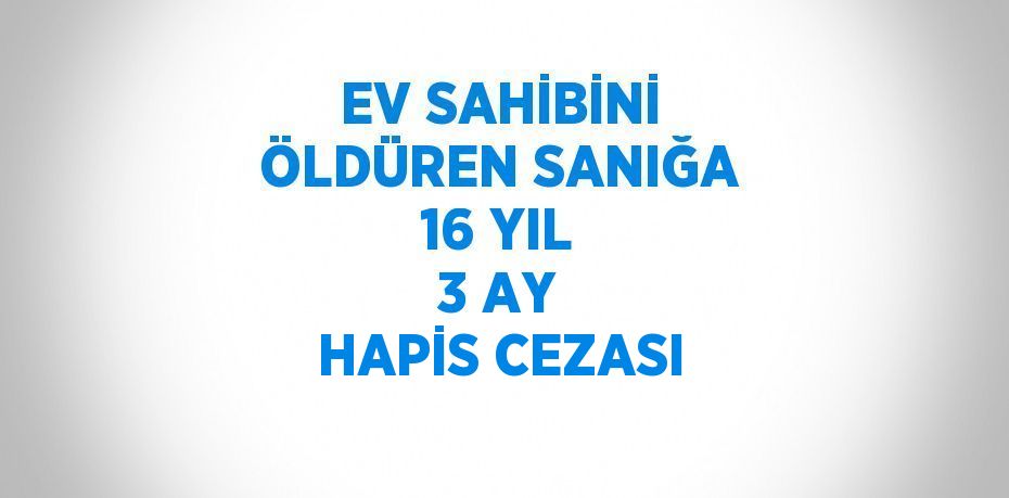 EV SAHİBİNİ ÖLDÜREN SANIĞA 16 YIL 3 AY HAPİS CEZASI