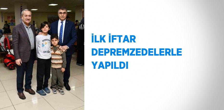 İLK İFTAR DEPREMZEDELERLE YAPILDI