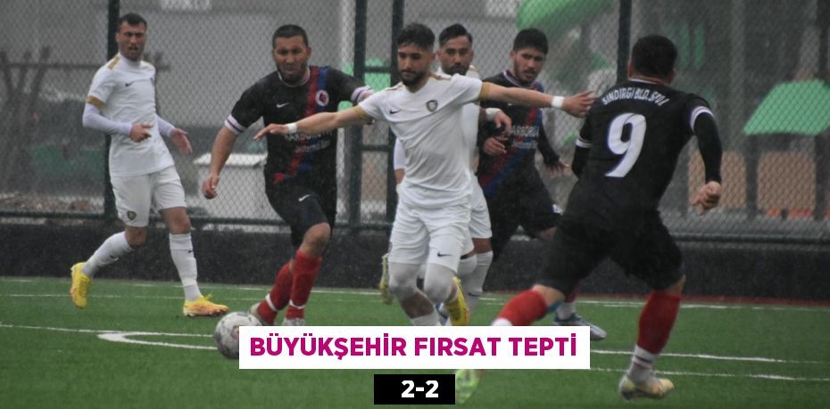 BÜYÜKŞEHİR FIRSAT TEPTİ    2-2