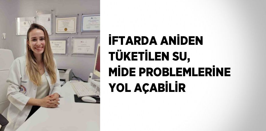 İFTARDA ANİDEN TÜKETİLEN SU, MİDE PROBLEMLERİNE YOL AÇABİLİR