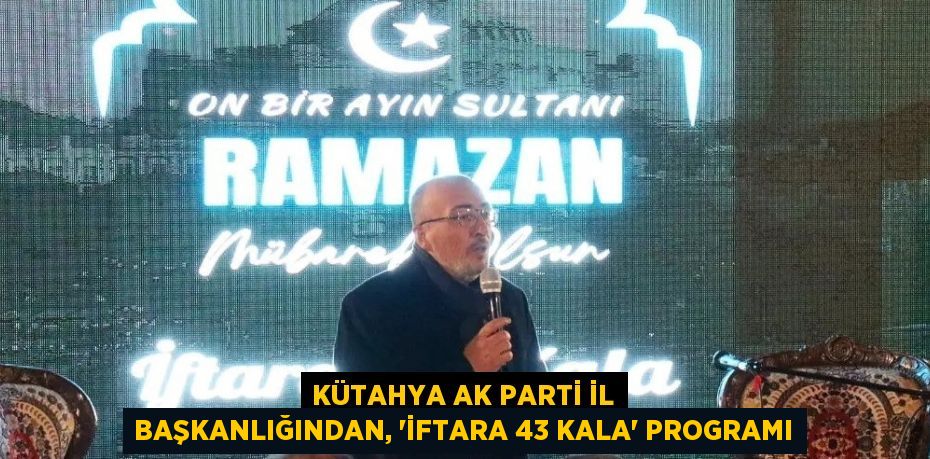 KÜTAHYA AK PARTİ İL BAŞKANLIĞINDAN, 'İFTARA 43 KALA' PROGRAMI