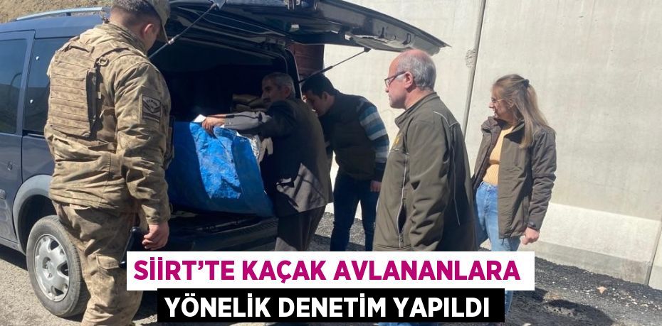 SİİRT’TE KAÇAK AVLANANLARA YÖNELİK DENETİM YAPILDI