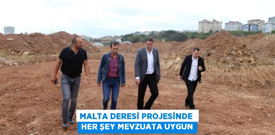 MALTA DERESİ PROJESİNDE  HER ŞEY MEVZUATA UYGUN