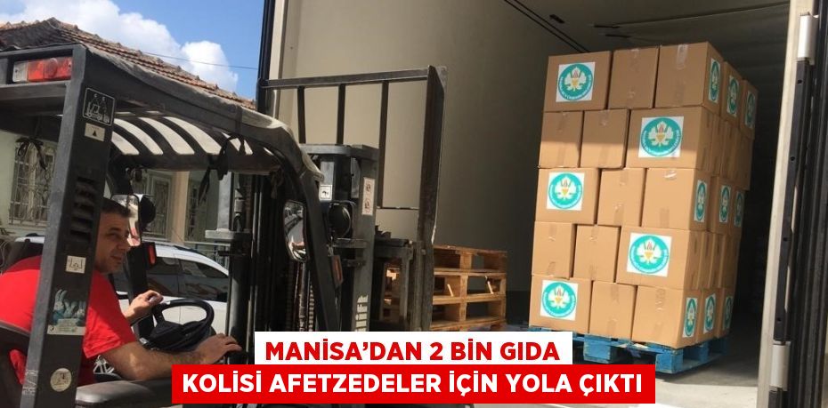 MANİSA’DAN 2 BİN GIDA KOLİSİ AFETZEDELER İÇİN YOLA ÇIKTI