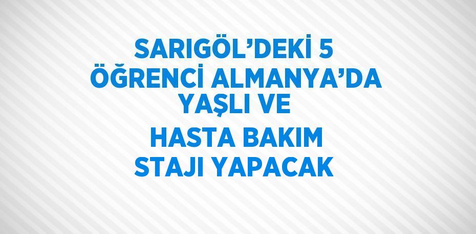 SARIGÖL’DEKİ 5 ÖĞRENCİ ALMANYA’DA YAŞLI VE HASTA BAKIM STAJI YAPACAK