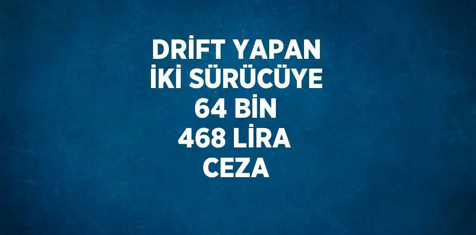 DRİFT YAPAN İKİ SÜRÜCÜYE 64 BİN 468 LİRA CEZA
