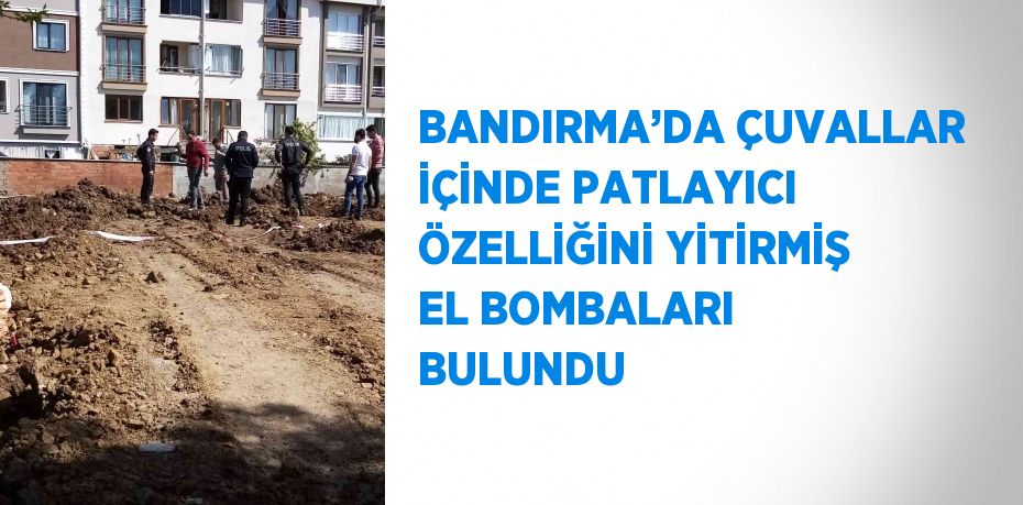 BANDIRMA’DA ÇUVALLAR İÇİNDE PATLAYICI ÖZELLİĞİNİ YİTİRMİŞ EL BOMBALARI BULUNDU