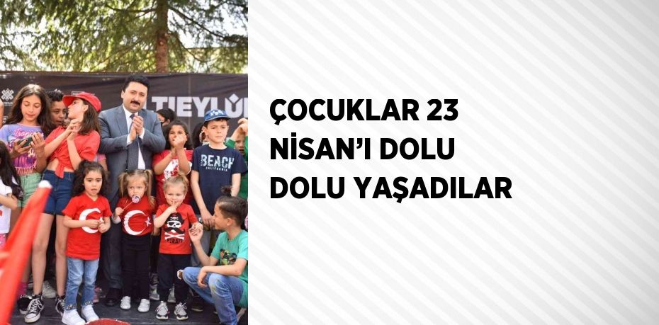 ÇOCUKLAR 23 NİSAN’I DOLU DOLU YAŞADILAR