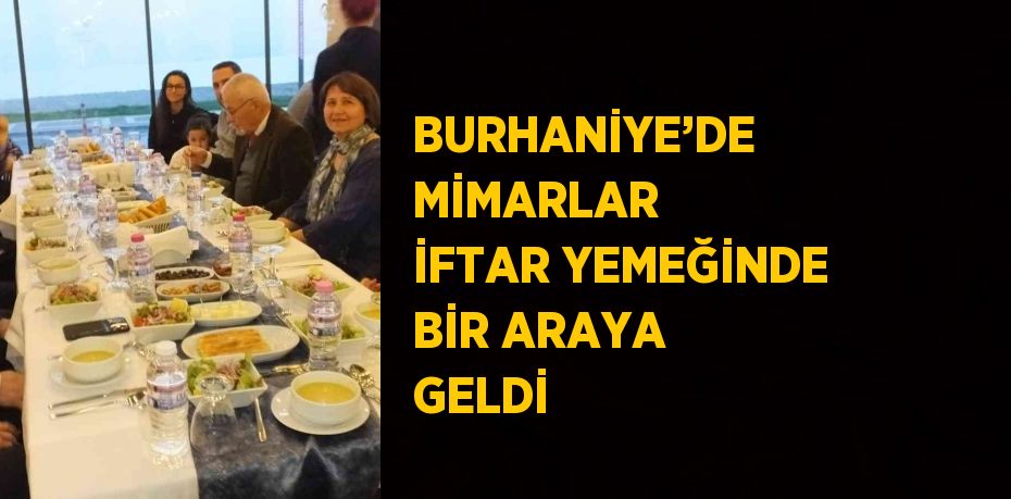 BURHANİYE’DE MİMARLAR İFTAR YEMEĞİNDE BİR ARAYA GELDİ