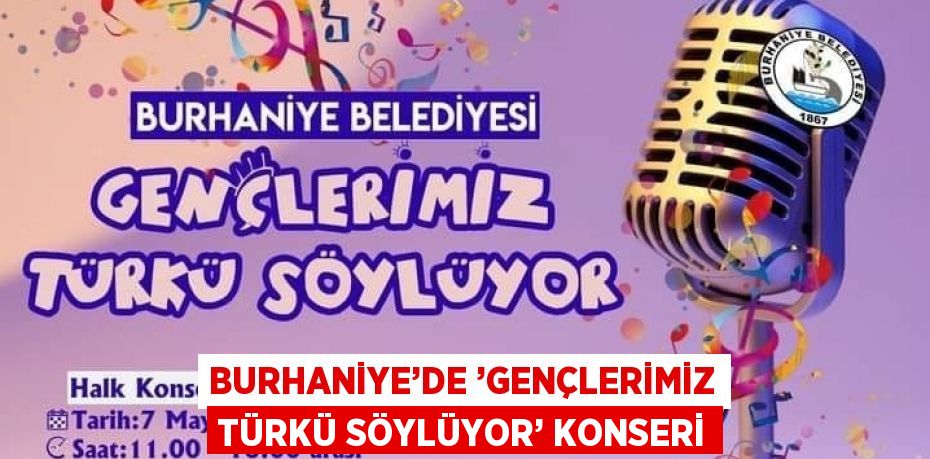 BURHANİYE’DE ’GENÇLERİMİZ TÜRKÜ SÖYLÜYOR’ KONSERİ
