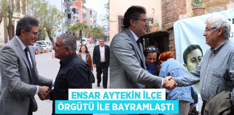 ENSAR AYTEKİN İLÇE ÖRGÜTÜ İLE BAYRAMLAŞTI