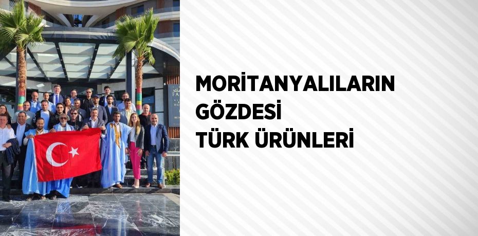 MORİTANYALILARIN GÖZDESİ TÜRK ÜRÜNLERİ