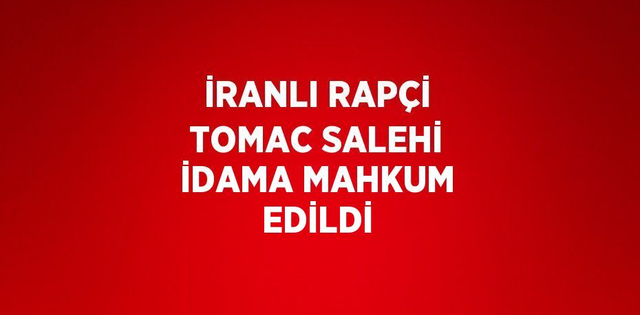 İRANLI RAPÇİ TOMAC SALEHİ İDAMA MAHKUM EDİLDİ