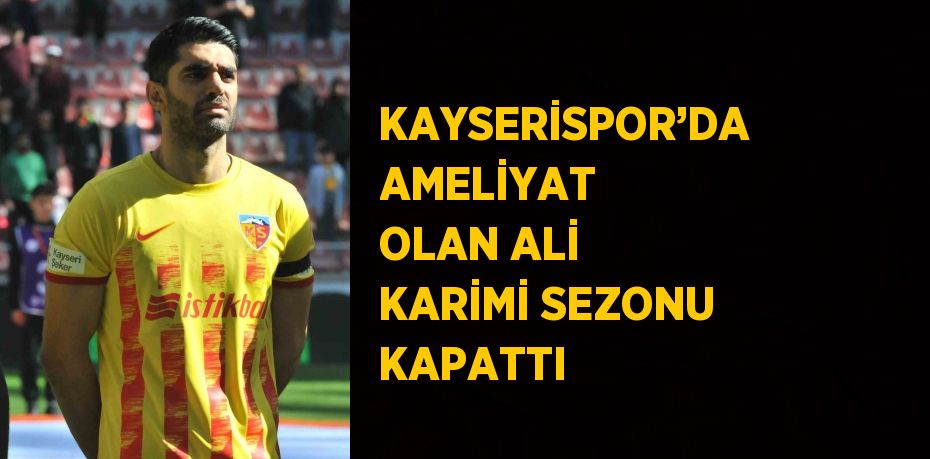 KAYSERİSPOR’DA AMELİYAT OLAN ALİ KARİMİ SEZONU KAPATTI