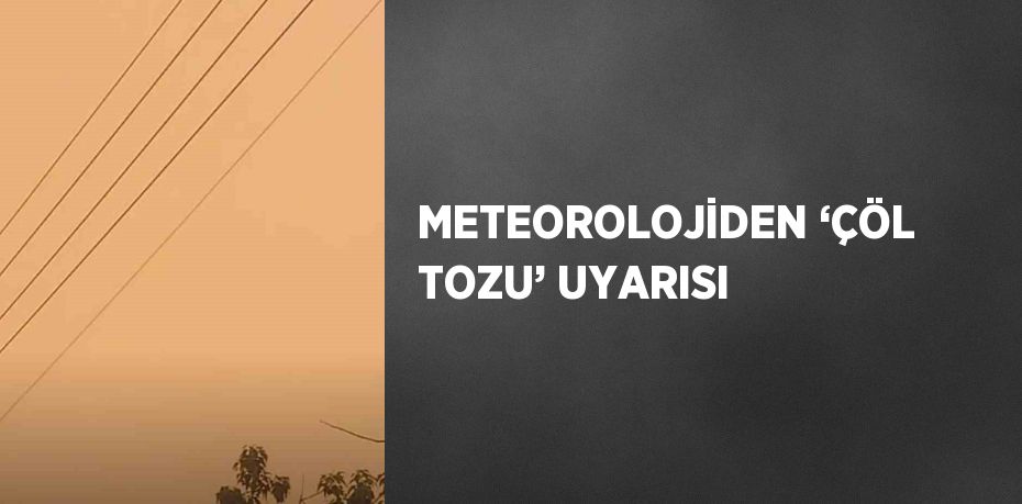 METEOROLOJİDEN ‘ÇÖL TOZU’ UYARISI