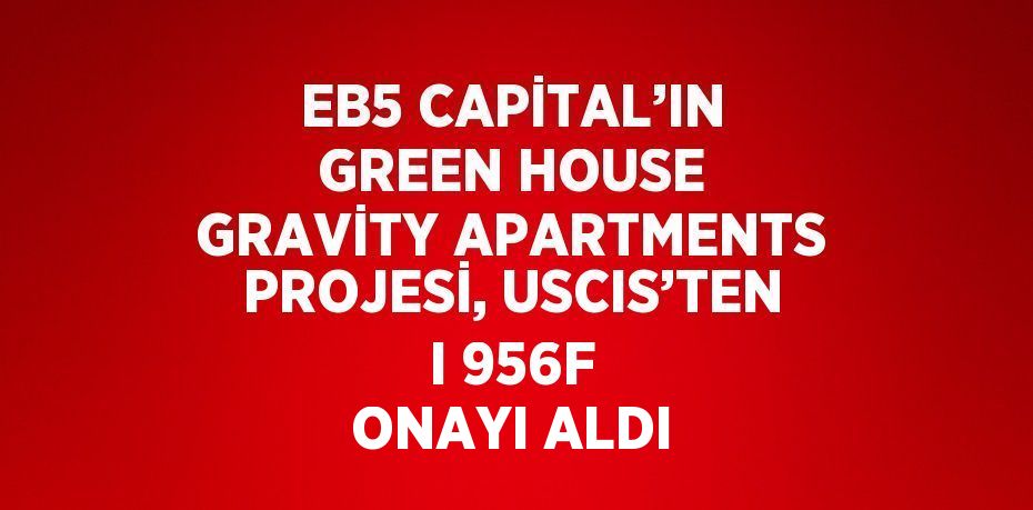 EB5 CAPİTAL’IN GREEN HOUSE GRAVİTY APARTMENTS PROJESİ, USCIS’TEN I 956F ONAYI ALDI