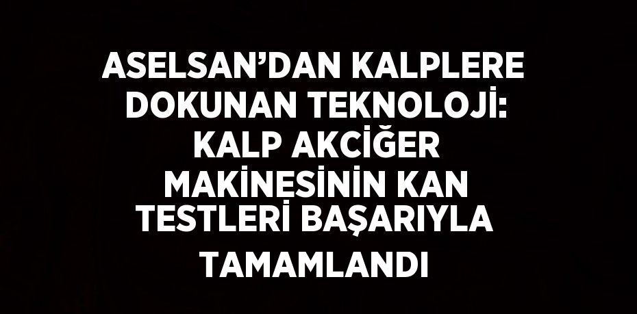ASELSAN’DAN KALPLERE DOKUNAN TEKNOLOJİ: KALP AKCİĞER MAKİNESİNİN KAN TESTLERİ BAŞARIYLA TAMAMLANDI