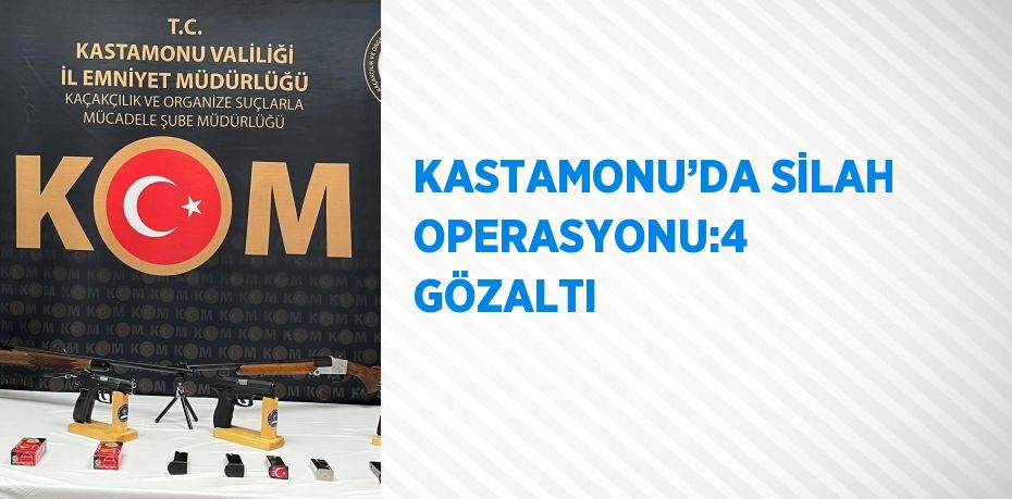 KASTAMONU’DA SİLAH OPERASYONU:4 GÖZALTI