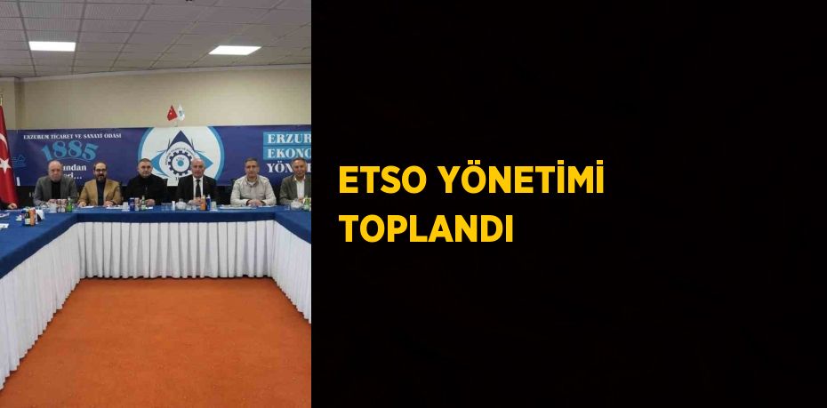 ETSO YÖNETİMİ TOPLANDI