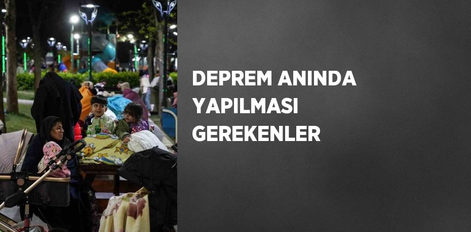 DEPREM ANINDA YAPILMASI GEREKENLER
